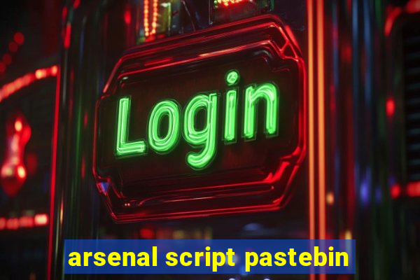 arsenal script pastebin