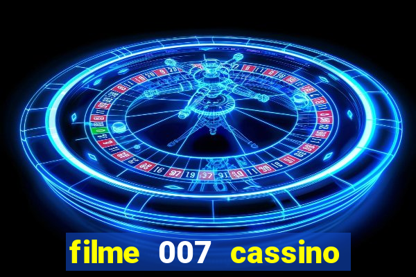 filme 007 cassino royale completo dublado