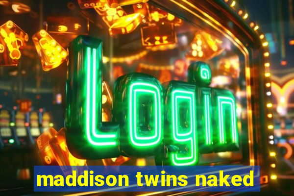 maddison twins naked