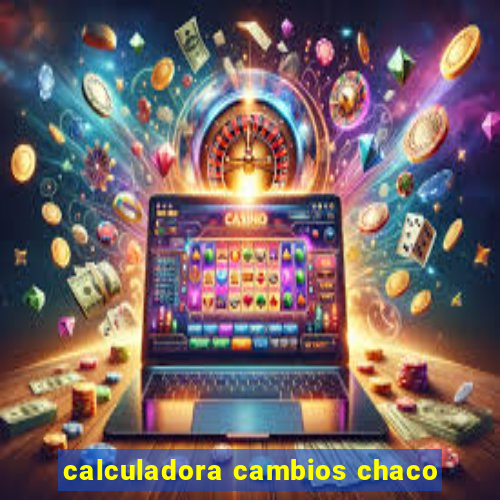 calculadora cambios chaco