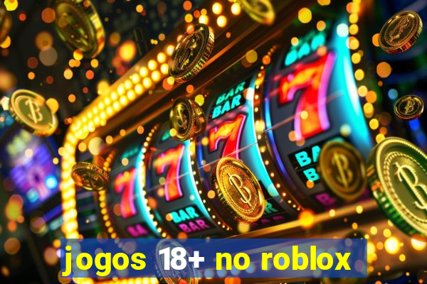 jogos 18+ no roblox