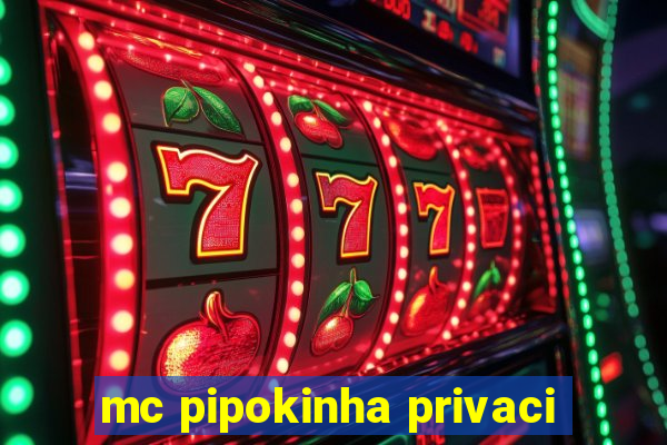 mc pipokinha privaci