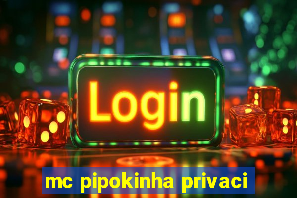 mc pipokinha privaci