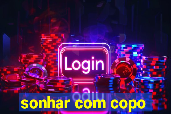 sonhar com copo