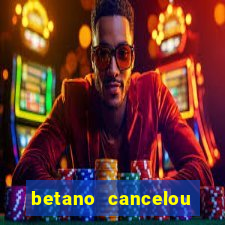 betano cancelou minha conta