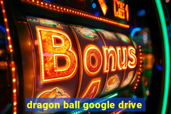 dragon ball google drive