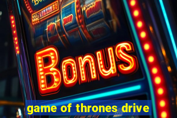 game of thrones drive