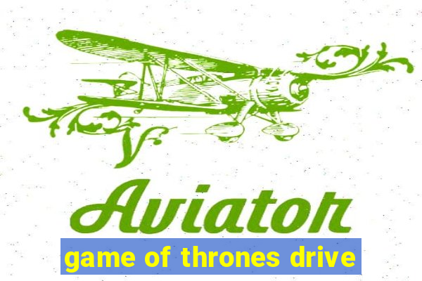 game of thrones drive