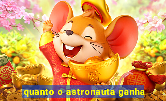 quanto o astronauta ganha