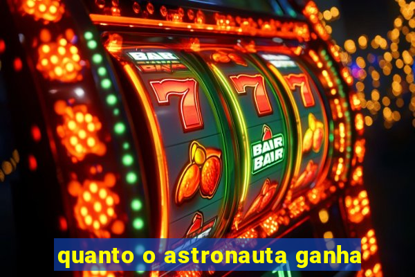 quanto o astronauta ganha