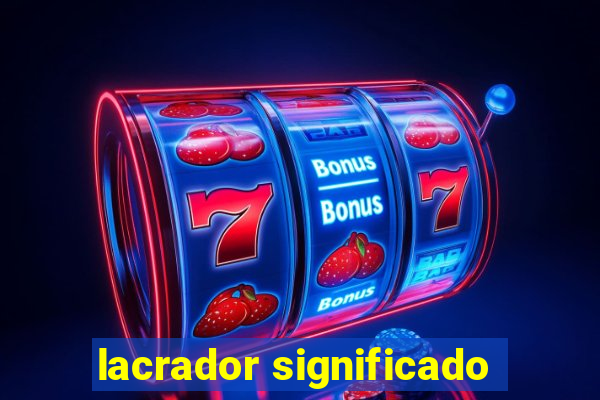 lacrador significado