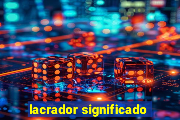 lacrador significado