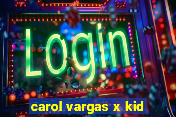 carol vargas x kid