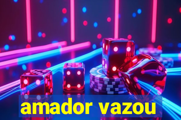 amador vazou