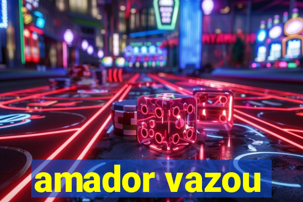 amador vazou