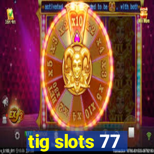 tig slots 77