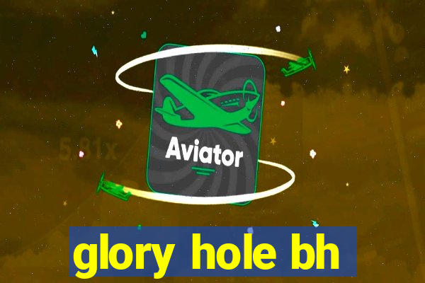 glory hole bh