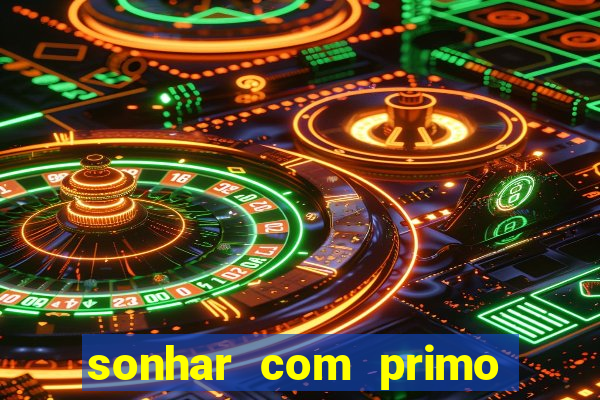 sonhar com primo jogo do bicho