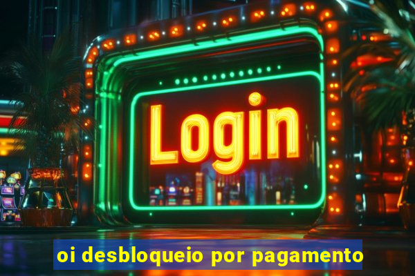 oi desbloqueio por pagamento