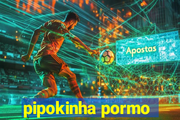 pipokinha pormo