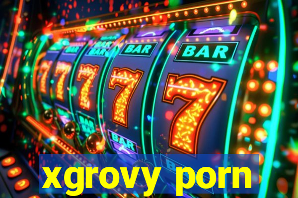 xgrovy porn