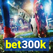 bet300k