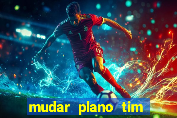 mudar plano tim beta mensal para semanal