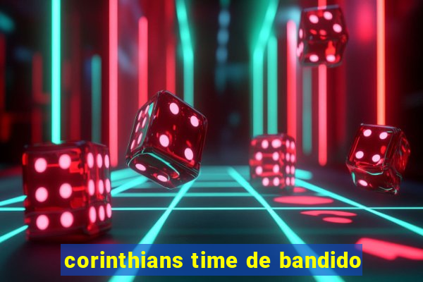 corinthians time de bandido