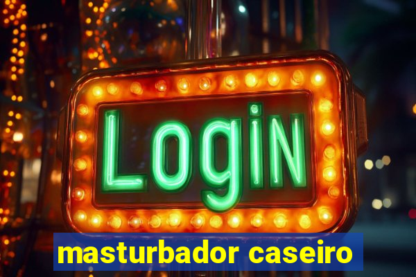 masturbador caseiro