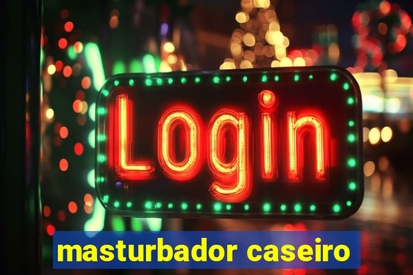 masturbador caseiro