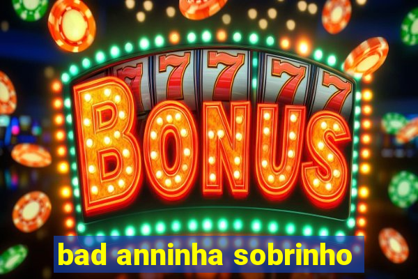 bad anninha sobrinho