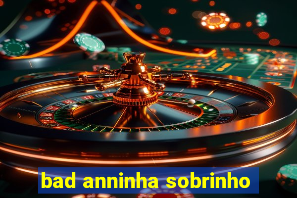 bad anninha sobrinho