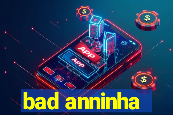 bad anninha