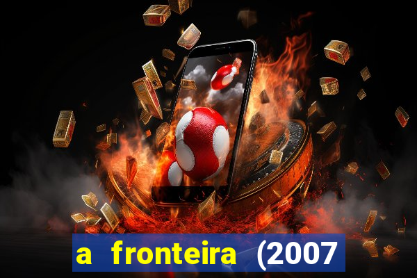 a fronteira (2007 filme completo download)