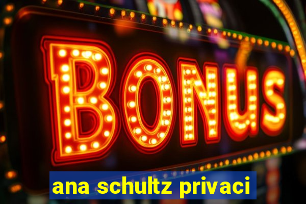 ana schultz privaci