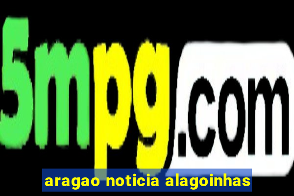 aragao noticia alagoinhas