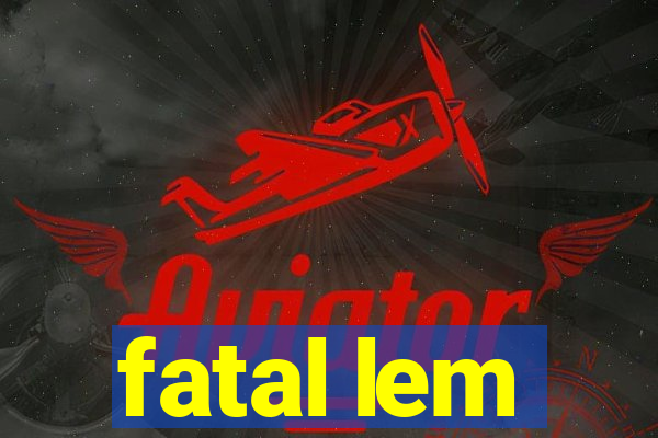 fatal lem