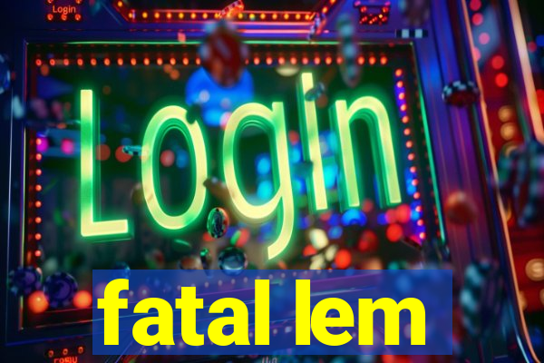 fatal lem