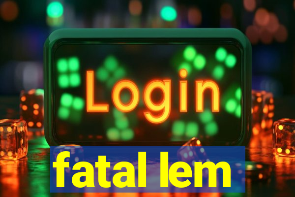 fatal lem