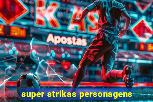 super strikas personagens