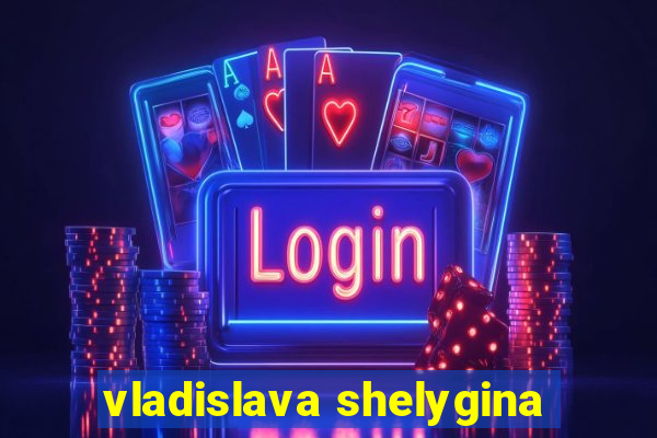 vladislava shelygina