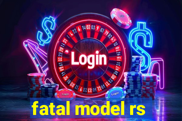 fatal model rs