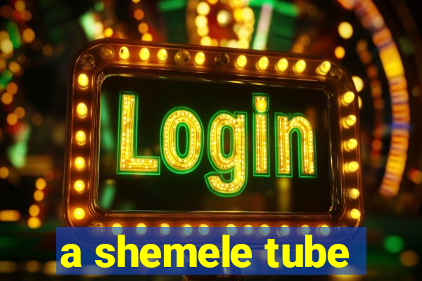 a shemele tube