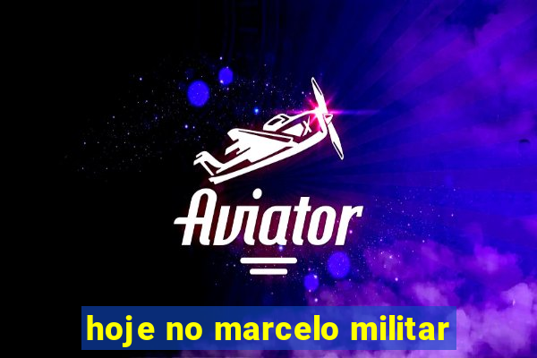 hoje no marcelo militar