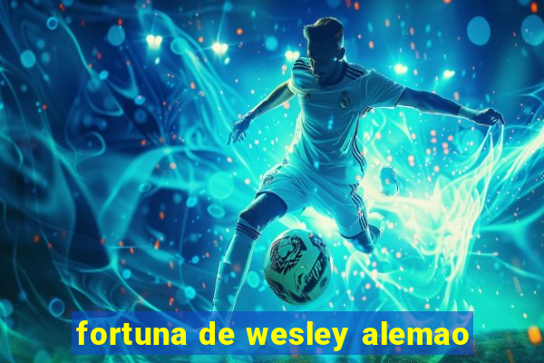 fortuna de wesley alemao