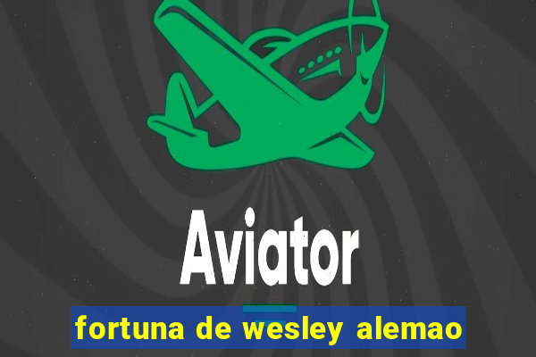 fortuna de wesley alemao