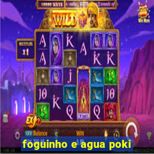 foguinho e agua poki