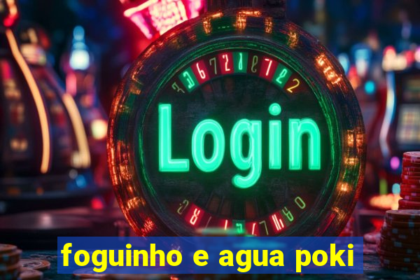 foguinho e agua poki