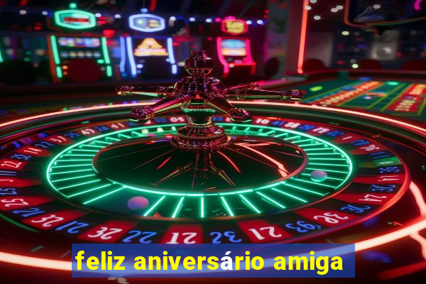 feliz aniversário amiga