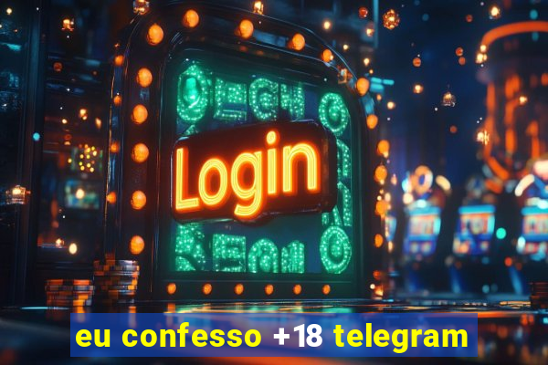 eu confesso +18 telegram